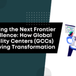 Unlocking the Next Frontier of Excellence: How Global Capability Centers (GCCs) are Driving Transformation